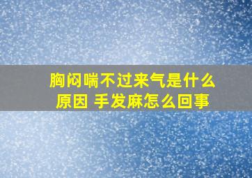 胸闷喘不过来气是什么原因 手发麻怎么回事